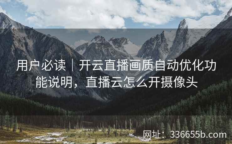 用户必读|开云直播画质自动优化功能说明,直播云怎么开摄像头 用户必读|开云直播画质自动优化功能说明,直播云怎么开摄像头