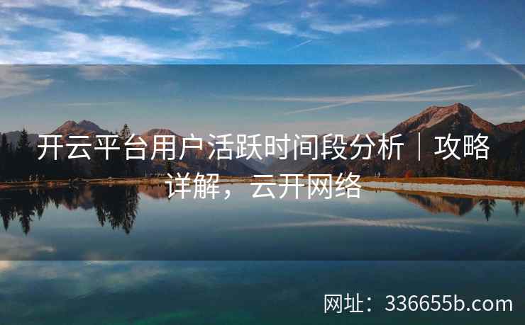 开云平台用户活跃时间段分析｜攻略详解，云开网络