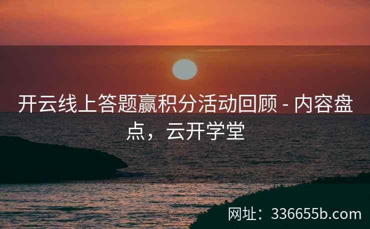 开云线上答题赢积分活动回顾 - 内容盘点,云开学堂