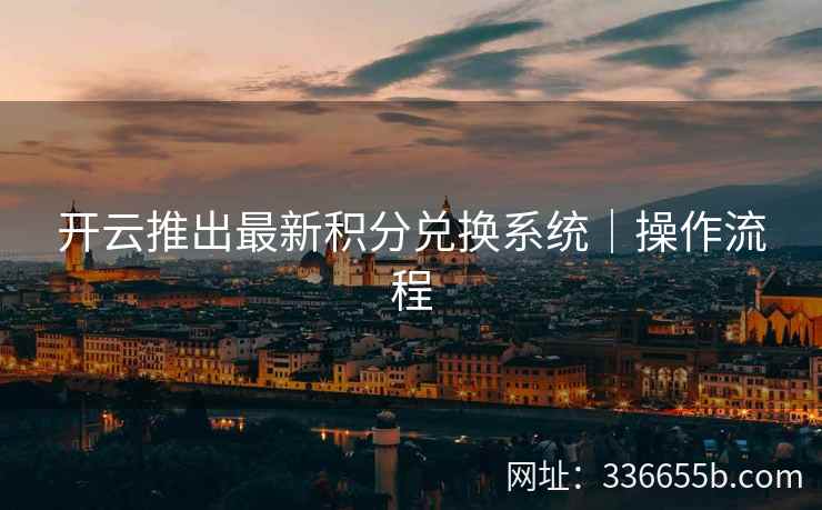 开云推出最新积分兑换系统|操作流程 开云推出最新积分兑换系统|操作流程