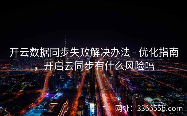 开云数据同步失败解决办法 - 优化指南，开启云同步有什么风险吗
