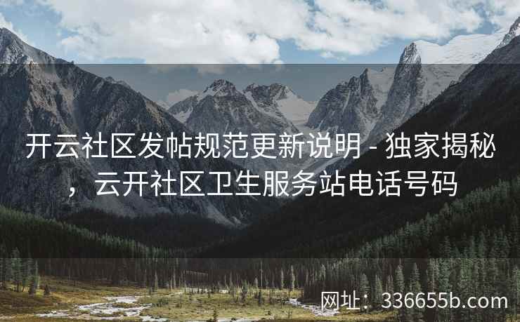 开云社区发帖规范更新说明 - 独家揭秘，云开社区卫生服务站电话号码