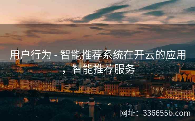 用户行为 - 智能推荐系统在开云的应用，智能推荐服务