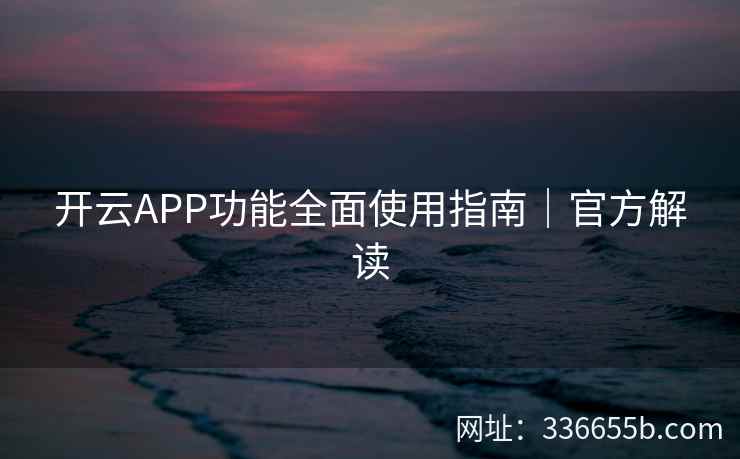 开云APP功能全面使用指南｜官方解读