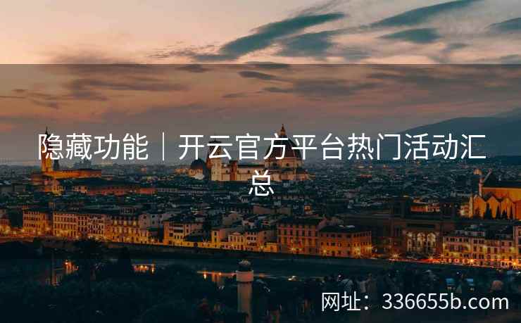 隐藏功能｜开云官方平台热门活动汇总