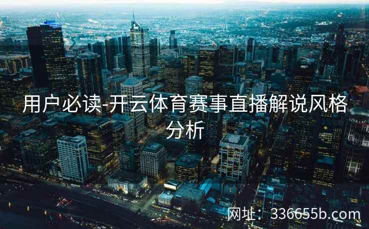 用户必读-开云体育赛事直播解说风格分析
