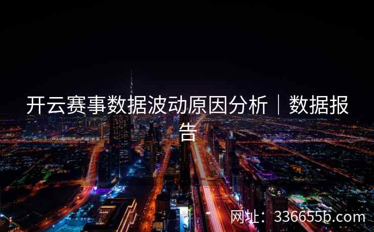 开云赛事数据波动原因分析｜数据报告