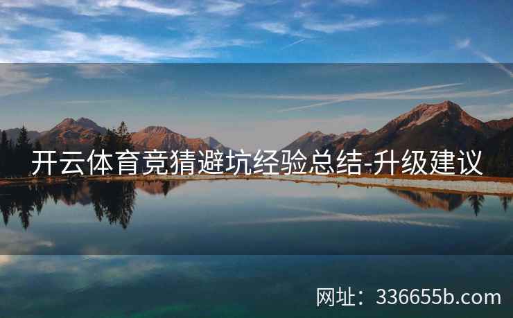 开云体育竞猜避坑经验总结-升级建议