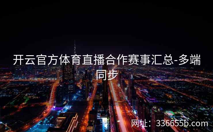 开云官方体育直播合作赛事汇总-多端同步