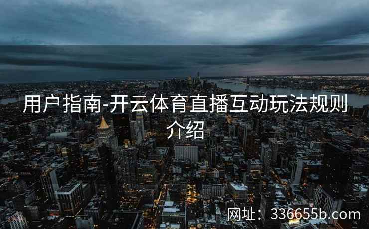 用户指南-开云体育直播互动玩法规则介绍 用户指南-开云体育直播互动玩法规则介绍