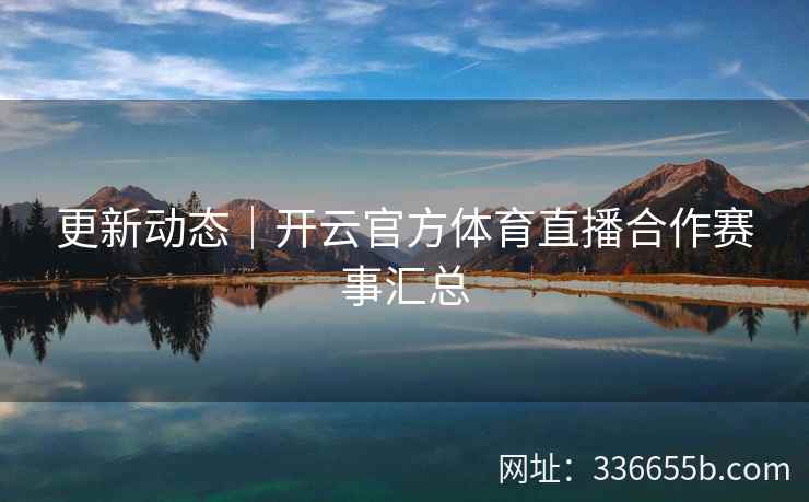 更新动态|开云官方体育直播合作赛事汇总 更新动态|开云官方体育直播合作赛事汇总