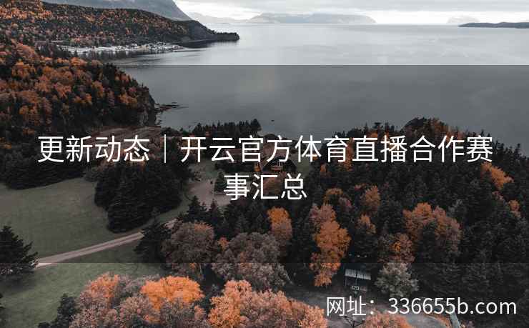 更新动态|开云官方体育直播合作赛事汇总 更新动态|开云官方体育直播合作赛事汇总