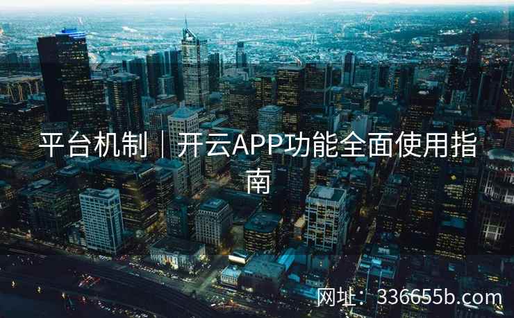 平台机制｜开云APP功能全面使用指南