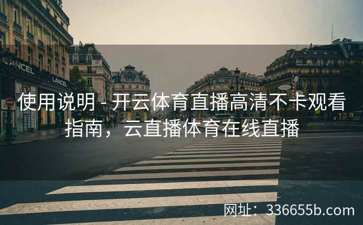 使用说明 - 开云体育直播高清不卡观看指南，云直播体育在线直播