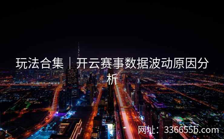 玩法合集｜开云赛事数据波动原因分析