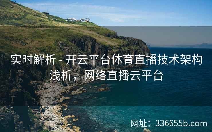 实时解析 - 开云平台体育直播技术架构浅析，网络直播云平台