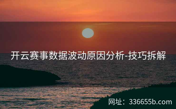 开云赛事数据波动原因分析-技巧拆解