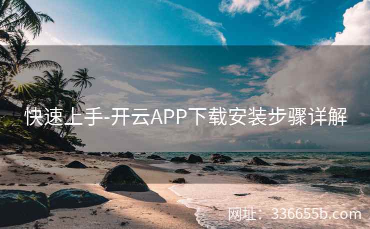 快速上手-开云APP下载安装步骤详解