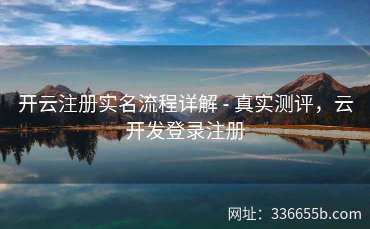 开云注册实名流程详解 - 真实测评，云开发登录注册